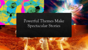 Powerful Themes Make Spectacular Stories
